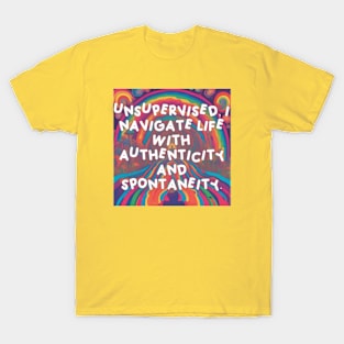 Unsupervised, I navigate life with authenticity and spontaneity. T-Shirt